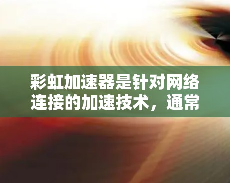 彩虹加速器是针对网络连接的加速技术，通常用于提升视频流或直播的观看体验。它通过调整网络参数来优化数据传输，从而提升速度。以下是彩虹加速器网络连接的使用步骤