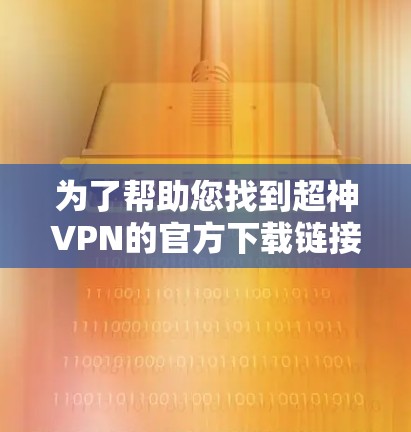 为了帮助您找到超神VPN的官方下载链接，以下是分步指南