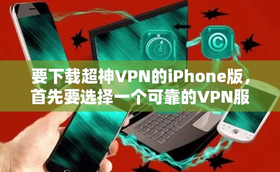 要下载超神VPN的iPhone版，首先要选择一个可靠的VPN服务。以下是几个推荐的选项
