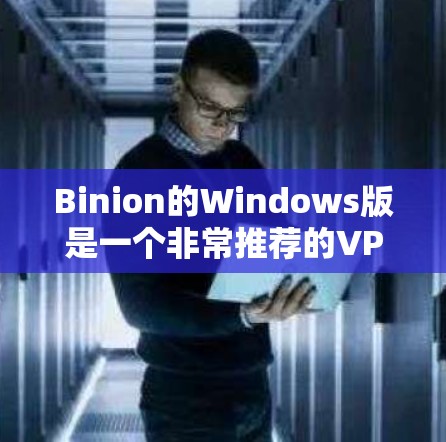 Binion的Windows版是一个非常推荐的VPN软件，适合普通用户使用。以下是对Binion Windows版的详细介绍