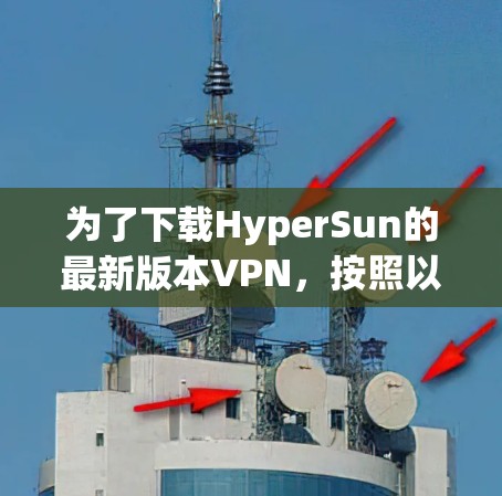 为了下载HyperSun的最新版本VPN，按照以下步骤操作