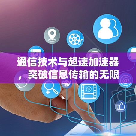 通信技术与超速加速器，突破信息传输的无限可能