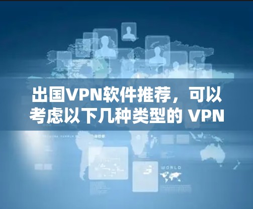 出国VPN软件推荐，可以考虑以下几种类型的 VPN 软件，根据你的需求和设备选择合适的