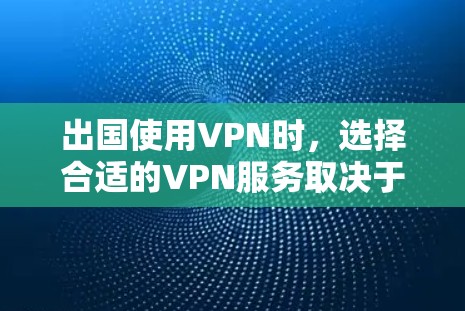 出国使用VPN时，选择合适的VPN服务取决于你的具体需求和旅行情况。以下是一些常用的出国VPN推荐，涵盖了不同的需求和使用场景