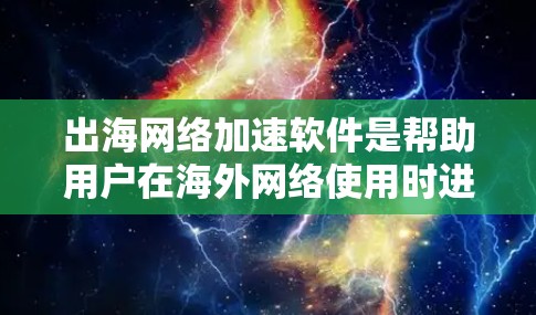 出海网络加速软件是帮助用户在海外网络使用时进行速度提升的工具。以下是一些常见的出海网络加速软件推荐