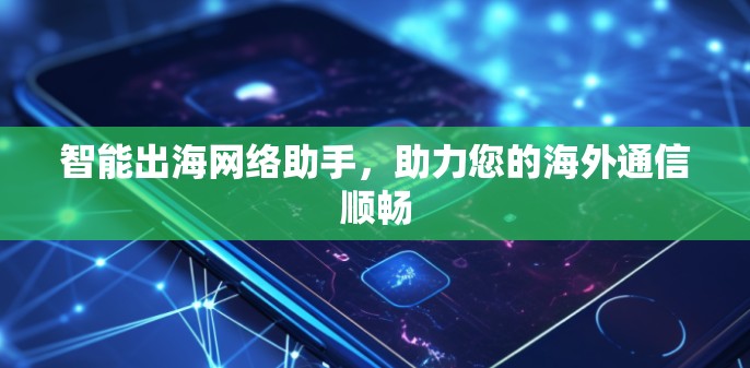 智能出海网络助手，助力您的海外通信顺畅