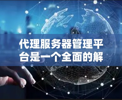 代理服务器管理平台是一个全面的解决方案，旨在管理代理服务器以确保它们的稳定运行和安全使用。以下是对该平台的详细总结
