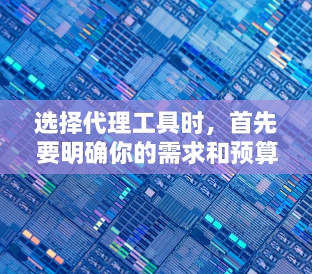 选择代理工具时，首先要明确你的需求和预算。以下是一些常用的代理工具及其特点，供你参考