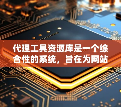 代理工具资源库是一个综合性的系统，旨在为网站和网站服务提供各种代理工具，以提升用户体验和效率。以下是该资源库的详细内容