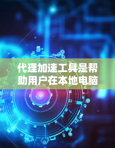 代理加速工具是帮助用户在本地电脑上加速下载网站或网页的工具，通常分为免费和付费两种。以下是一个综合性的推荐和比较，帮助您做出选择
