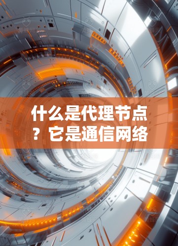 什么是代理节点？它是通信网络中的关键桥梁！