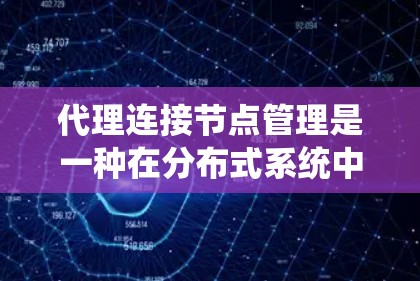 代理连接节点管理是一种在分布式系统中确保容错和高可用性的机制，通过自动连接到其他节点恢复服务。以下是代理连接节点管理的主要内容及其实现细节