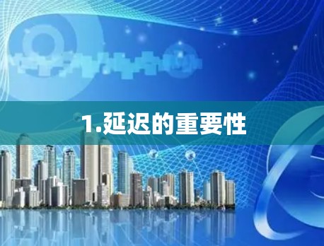 1.延迟的重要性