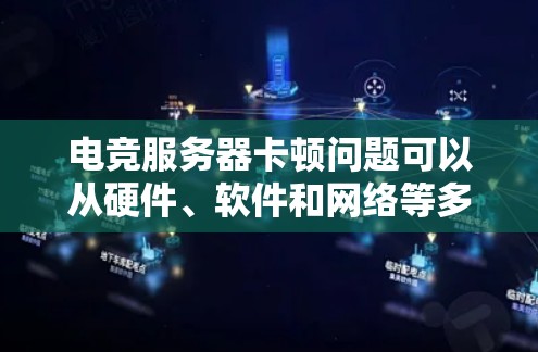 电竞服务器卡顿问题可以从硬件、软件和网络等多个方面入手解决