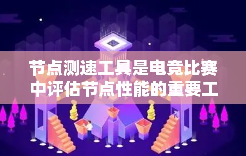 节点测速工具是电竞比赛中评估节点性能的重要工具，能够帮助玩家和管理者分析游戏节点的响应速度、延迟、吞吐量、稳定性等关键指标。以下是对该工具的详细分析和总结
