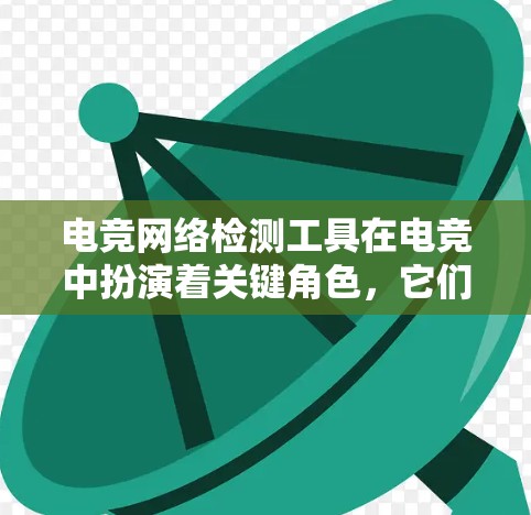 电竞网络检测工具在电竞中扮演着关键角色，它们通过监控整个电竞网络，确保比赛的顺利进行和安全。以下是关于这些工具的详细总结