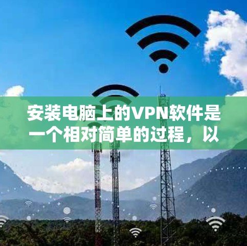安装电脑上的VPN软件是一个相对简单的过程，以下是一步步的指南