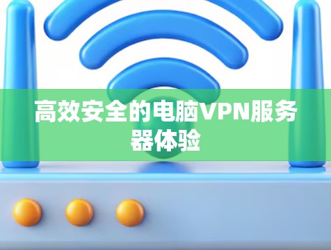 高效安全的电脑VPN服务器体验