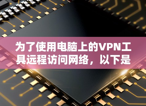 为了使用电脑上的VPN工具远程访问网络，以下是一些推荐的工具，考虑到您的配置和需求