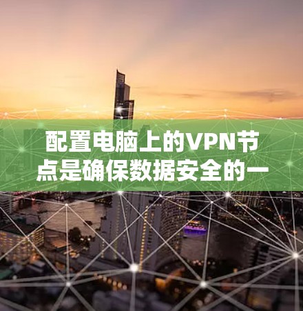 配置电脑上的VPN节点是确保数据安全的一种有效方法。以下是一些步骤性的说明，帮助您配置电脑上的VPN节点