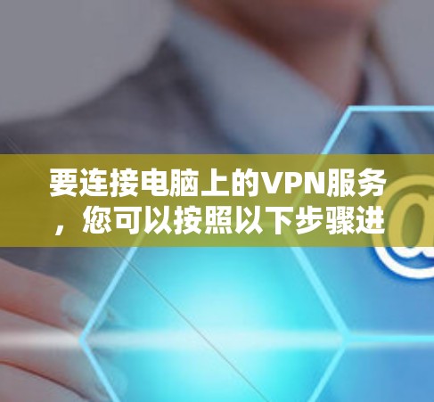 要连接电脑上的VPN服务，您可以按照以下步骤进行