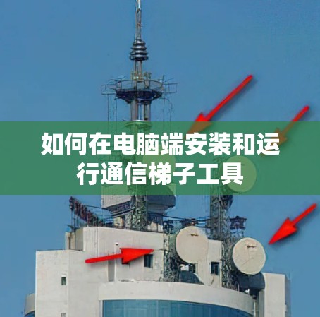 如何在电脑端安装和运行通信梯子工具