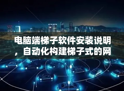 电脑端梯子软件安装说明，自动化构建梯子式的网络架构