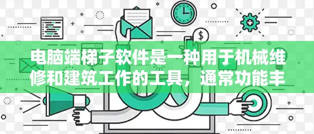 电脑端梯子软件是一种用于机械维修和建筑工作的工具，通常功能丰富，广泛应用于多个行业。以下是对该类软件的详细介绍和推荐