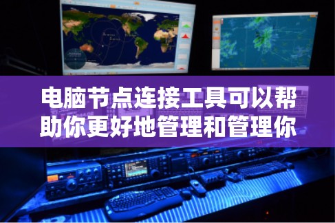 电脑节点连接工具可以帮助你更好地管理和管理你的电脑节点。以下是一些实用的连接工具和方法