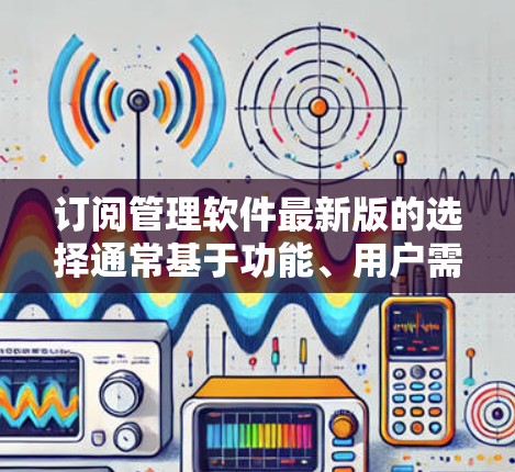 订阅管理软件最新版的选择通常基于功能、用户需求和版本升级。以下是一些常用的订阅管理软件及其最新版本特点