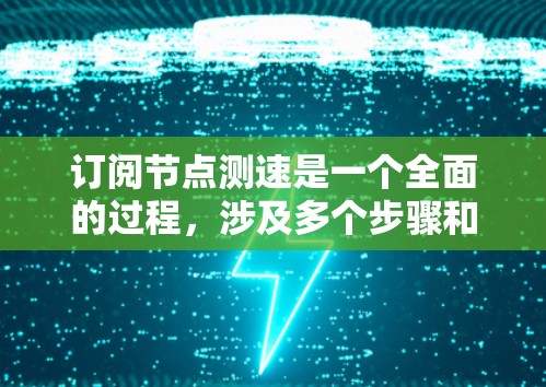 订阅节点测速是一个全面的过程，涉及多个步骤和考虑因素。以下是对订阅节点测速的详细指南