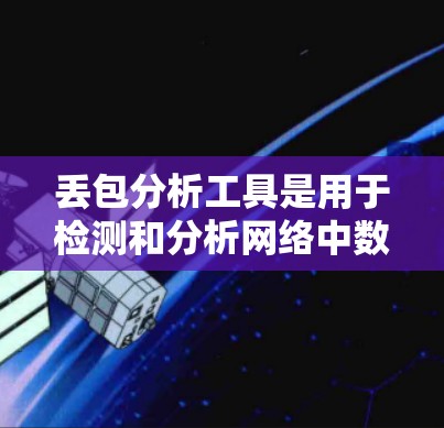 丢包分析工具是用于检测和分析网络中数据流量的丢失情况，帮助用户优化网络性能，减少数据丢失和延迟。以下是总结的丢包分析工具的介绍