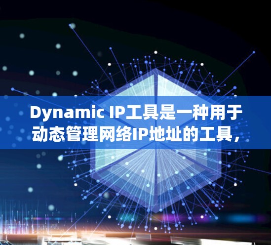 Dynamic IP工具是一种用于动态管理网络IP地址的工具，能够自动分配、管理、监控和维护IP地址。以下是关于Dynamic IP工具的详细分析