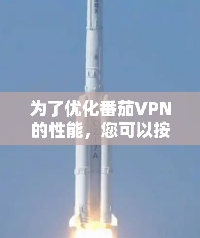 为了优化番茄VPN的性能，您可以按照以下步骤进行