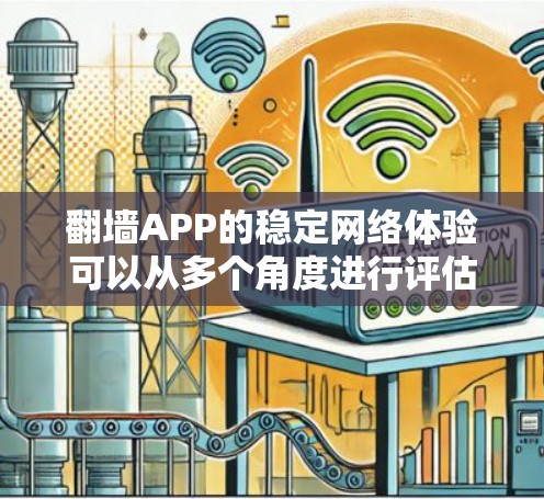 翻墙APP的稳定网络体验可以从多个角度进行评估，以下是一些关键点