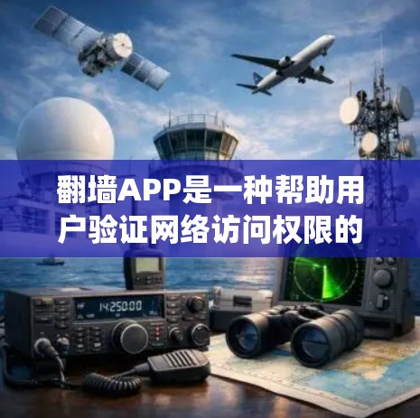 翻墙APP是一种帮助用户验证网络访问权限的工具，主要包括OneWay和Netkit两种类型。以下是一些免费的在线测速工具，供你参考