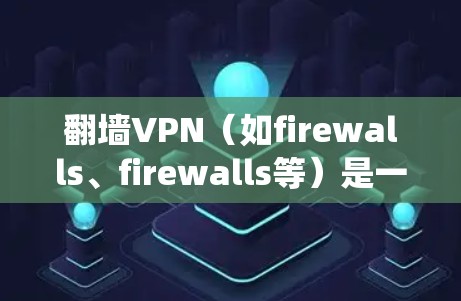 翻墙VPN（如firewalls、firewalls等）是一种通过绕过物理墙或网络物理层技术连接外部网络的手段。如果您正在测试翻墙VPN设备的访问权限，可以尝试以下方法
