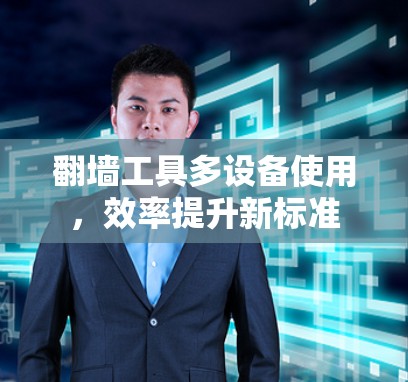 翻墙工具多设备使用，效率提升新标准