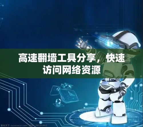 高速翻墙工具分享，快速访问网络资源