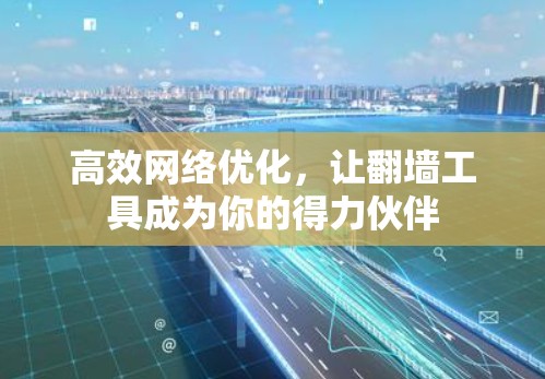 高效网络优化，让翻墙工具成为你的得力伙伴