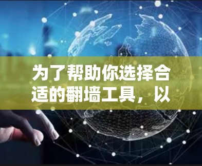 为了帮助你选择合适的翻墙工具，以下是一步步的建议