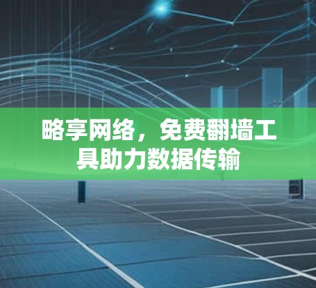 略享网络，免费翻墙工具助力数据传输