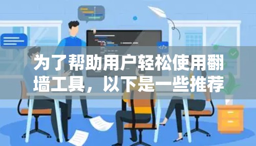 为了帮助用户轻松使用翻墙工具，以下是一些推荐的步骤指南