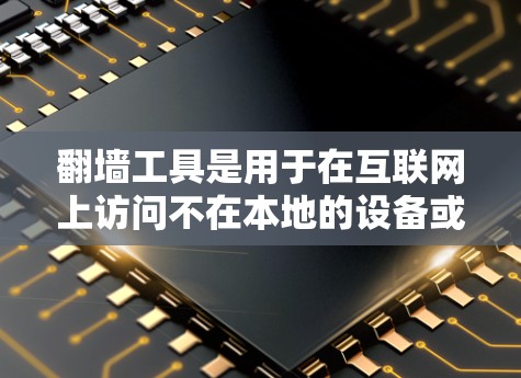 翻墙工具是用于在互联网上访问不在本地的设备或IP地址的工具。以下是一个详细且结构化的使用指南，帮助您更好地理解和使用翻墙工具