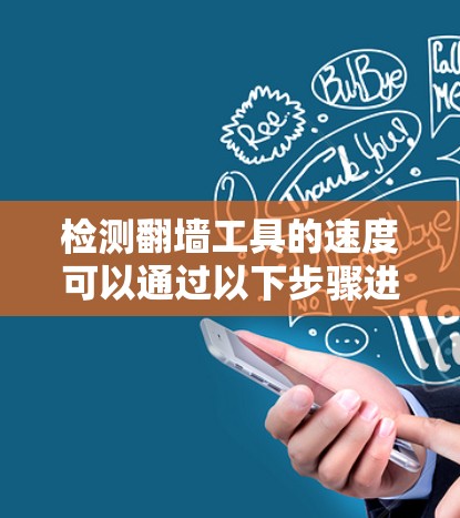 检测翻墙工具的速度可以通过以下步骤进行
