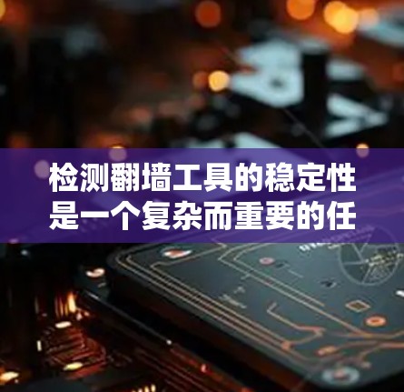 检测翻墙工具的稳定性是一个复杂而重要的任务，需要从多个角度进行综合分析和测试。以下是一个分步骤的解决方案