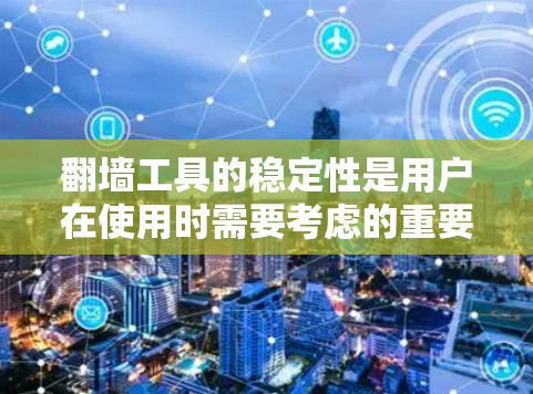 翻墙工具的稳定性是用户在使用时需要考虑的重要因素，因为它直接影响到网络的安全性和用户体验。以下是对一些常见的翻墙工具的稳定性评测