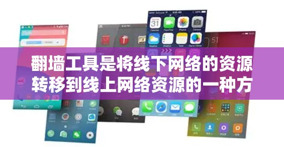 翻墙工具是将线下网络的资源转移到线上网络资源的一种方式，通常用于访问旧版浏览器或跨版本浏览器。以下是对翻墙工具的总结和推荐