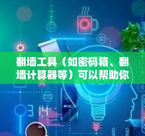 翻墙工具（如密码箱、翻墙计算器等）可以帮助你轻松地切换到其他设备或系统，但线路切换可能涉及到不同的网络设备或操作系统。以下是一些常见的翻墙工具和如何进行线路切换的技巧
