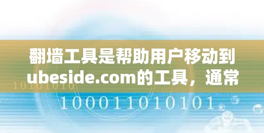 翻墙工具是帮助用户移动到ubeside.com的工具，通常包括免费的和付费的选项。以下是几个常见的翻墙工具推荐